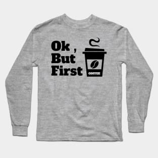 Ok , But First Coffee for coffee lover Long Sleeve T-Shirt